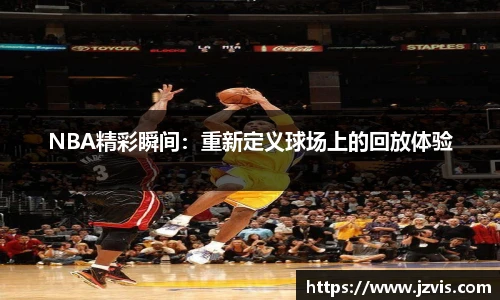 NBA精彩瞬间：重新定义球场上的回放体验